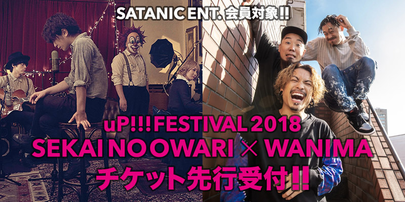 SATANIC ENT.会員対象!!<br>uP!!!FESTIVAL 2018 ~SEKAI NO OWARI×WANIMA~ チケット先行受付!!