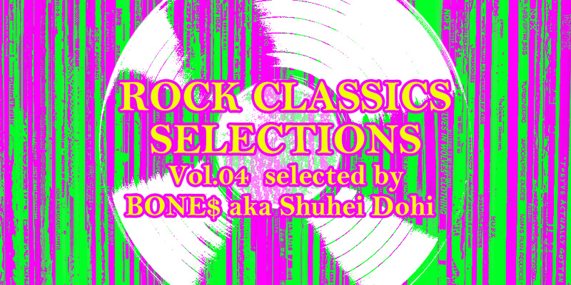 ROCK CLASSICS SELECIONS Vol.04 selected by BONE$ aka Shuhei Dohi