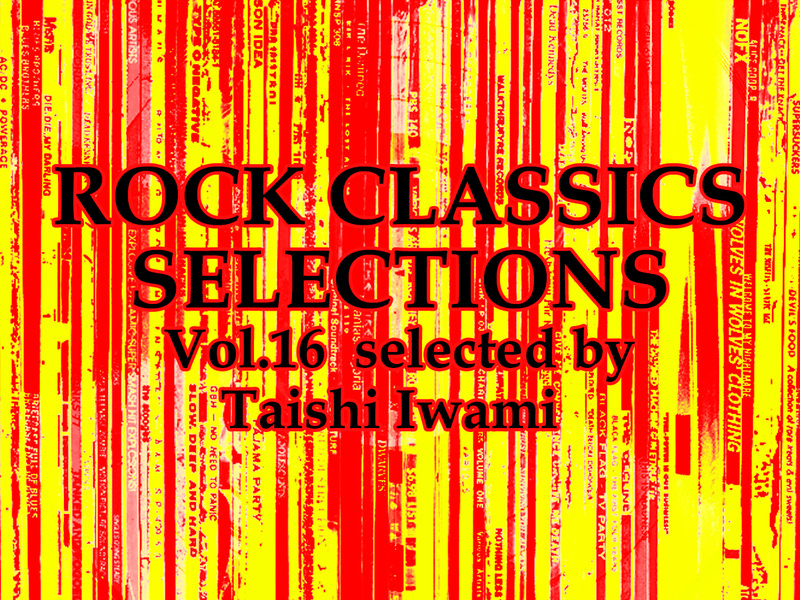 ROCK CLASSICS SELECIONS Vol.16 selected by Taishi Iwami